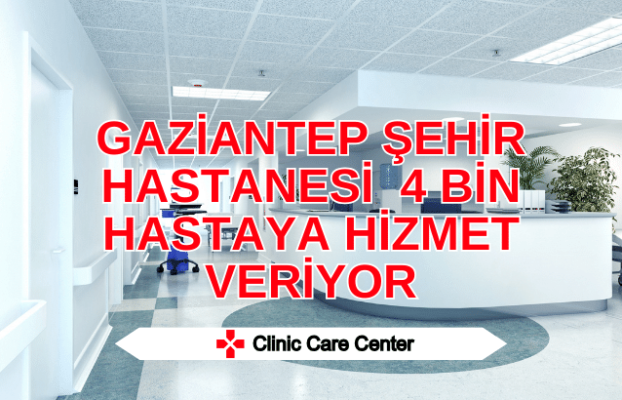 Gaziantep Şehir Hastanesi günde ortalama 4 bin hastaya hizmet veriyor