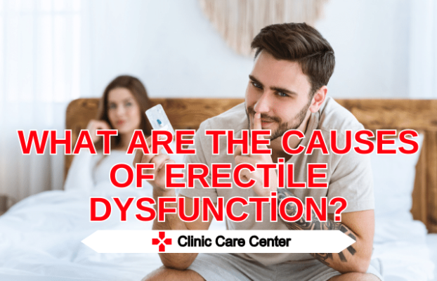 What Are The Causes of Erectile Dysfunction Treat Erectile Dysfunction in Turkey